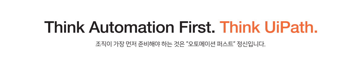 Think Automation First. Think UiPath. 조직이 가장 먼저 준비해야 하는 ㄴ것은 오토메이션 퍼스트 정신입니다.